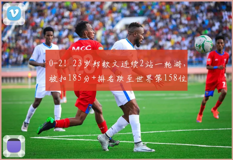0-2！23岁郑钦文连续2站一轮游，被扣185分+排名跌至世界第158位