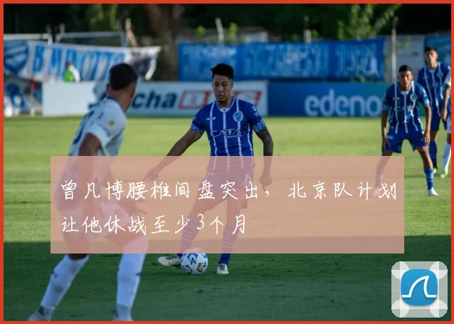曾凡博腰椎间盘突出，北京队计划让他休战至少3个月