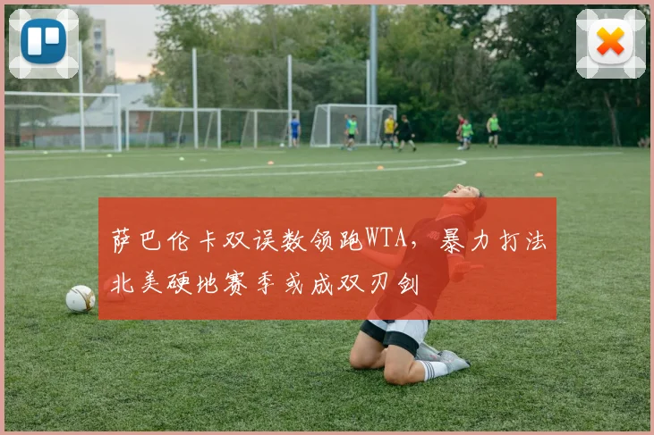 萨巴伦卡双误数领跑WTA，暴力打法北美硬地赛季或成双刃剑