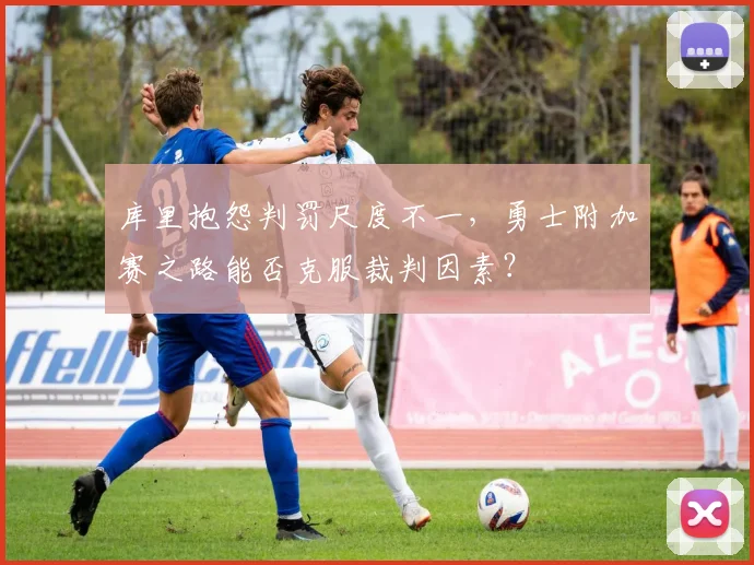 库里抱怨判罚尺度不一，勇士附加赛之路能否克服裁判因素？