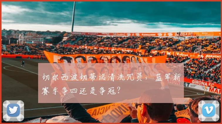 切尔西波切蒂诺清洗冗员，蓝军新赛季争四还是争冠？