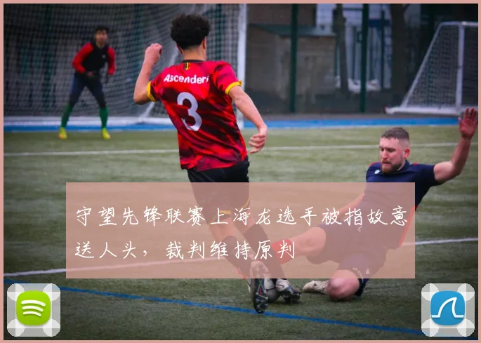 守望先锋联赛上海龙选手被指故意送人头，裁判维持原判